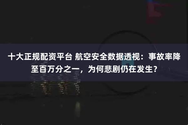 十大正规配资平台 航空安全数据透视：事故率降至百万分之一，为何悲剧仍在发生？