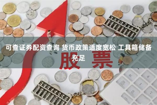可查证券配资查询 货币政策适度宽松 工具箱储备充足
