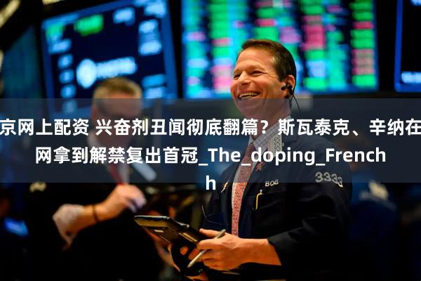 南京网上配资 兴奋剂丑闻彻底翻篇？斯瓦泰克、辛纳在温网拿到解禁复出首冠_The_doping_French