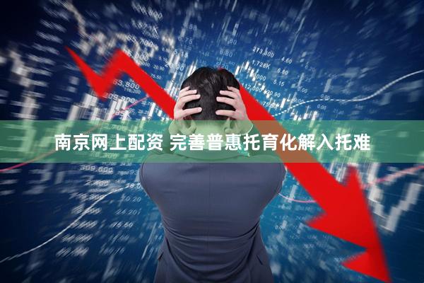 南京网上配资 完善普惠托育化解入托难