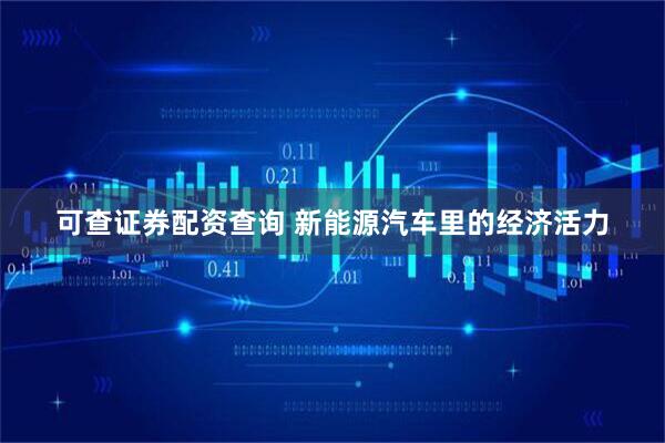 可查证券配资查询 新能源汽车里的经济活力