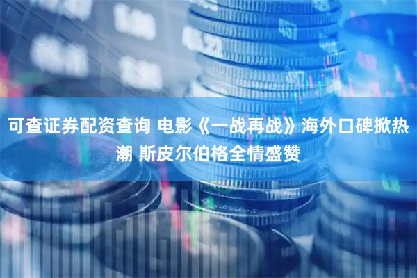 可查证券配资查询 电影《一战再战》海外口碑掀热潮 斯皮尔伯格全情盛赞