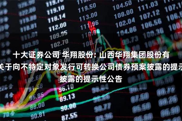 十大证券公司 华翔股份: 山西华翔集团股份有限公司关于向不特定对象发行可转换公司债券预案披露的提示性公告