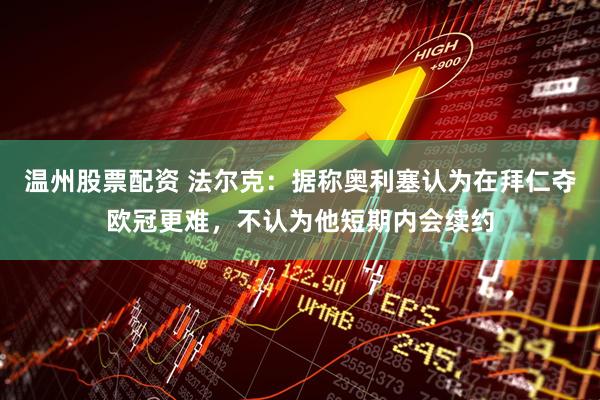 温州股票配资 法尔克：据称奥利塞认为在拜仁夺欧冠更难，不认为他短期内会续约
